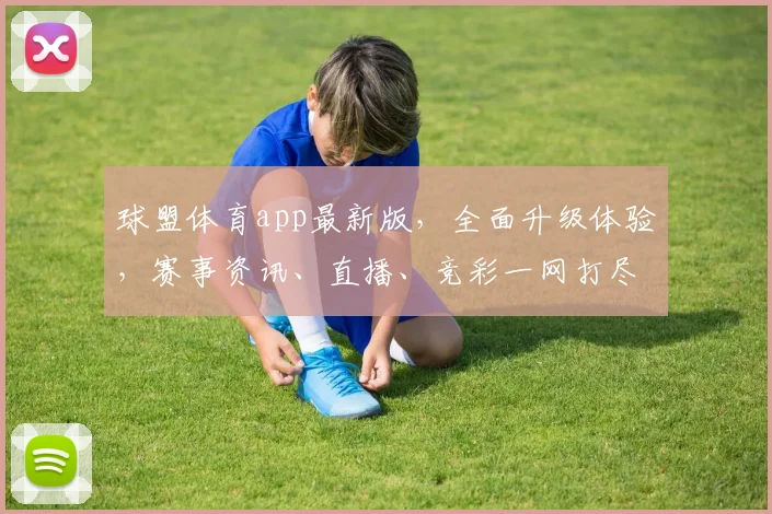 球盟体育app最新版，全面升级体验，赛事资讯、直播、竞彩一网打尽，尽享精彩