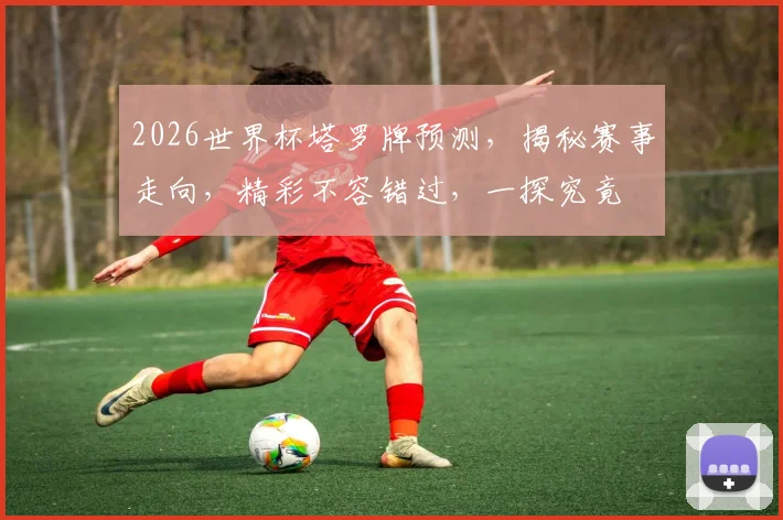 2026世界杯塔罗牌预测，揭秘赛事走向，精彩不容错过，一探究竟