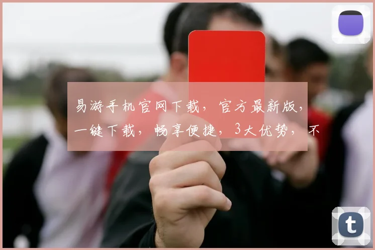 易游手机官网下载，官方最新版，一键下载，畅享便捷，3大优势，不容错过，快来体验