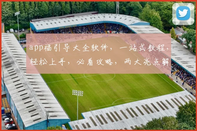 app福引导大全软件，一站式教程，轻松上手，必看攻略，两大亮点解析