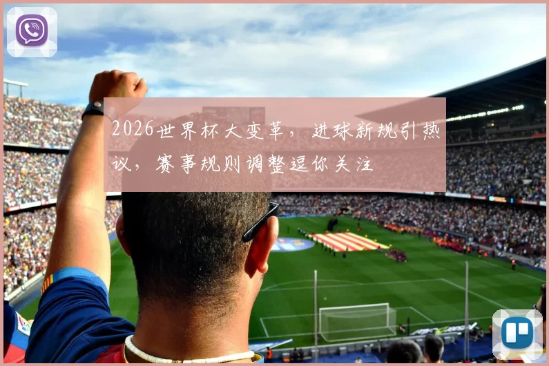 2026世界杯大变革，进球新规引热议，赛事规则调整逗你关注