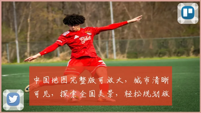 中国地图完整版可放大，城市清晰可见，探索全国美景，轻松规划旅行路线